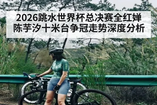 2026跳水世界杯总决赛全红婵陈芋汐十米台争冠走势深度分析 | kaiyun